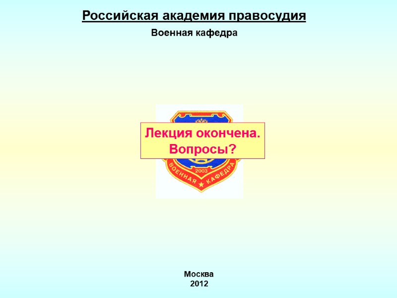 Российская академия правосудия Военная кафедра Москва  2012 Лекция окончена. Вопросы?